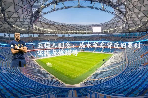 五换人制度:战术革命背后的赛制逻辑与地理博弈