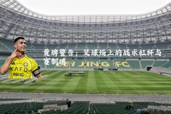 黄牌警告：足球场上的战术杠杆与赛制博弈