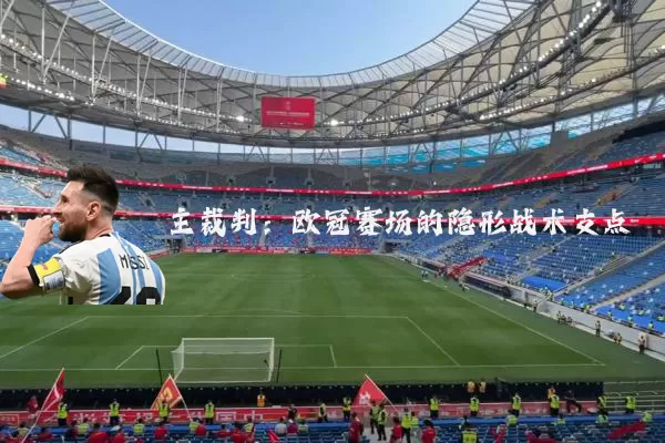 主裁判：欧冠赛场的隐形战术支点