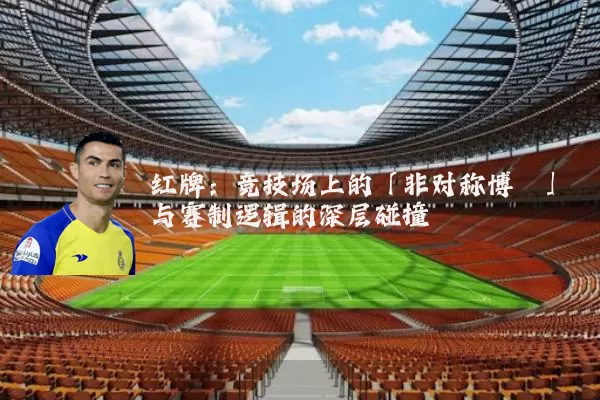 红牌：竞技场上的「非对称博弈」与赛制逻辑的深层碰撞