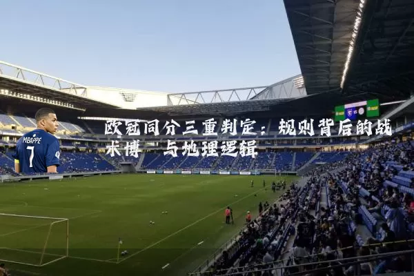 欧冠同分三重判定:规则背后的战术博弈与地理逻辑