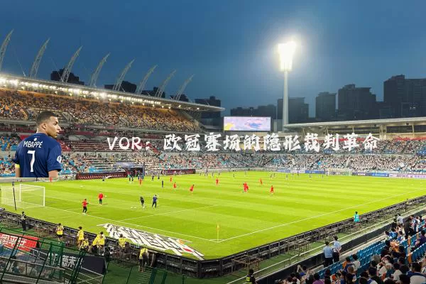 VOR:欧冠赛场的隐形裁判革命