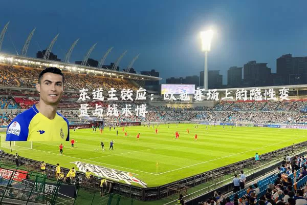 东道主效应:欧冠赛场上的隐性变量与战术博弈