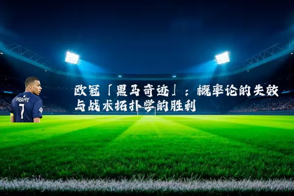 欧冠「黑马奇迹」:概率论的失效与战术拓扑学的胜利