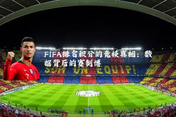 FIFA排名积分的竞技真相：数据背后的赛制博弈