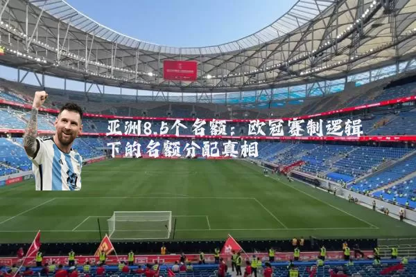 亚洲8.5个名额：欧冠赛制逻辑下的名额分配真相