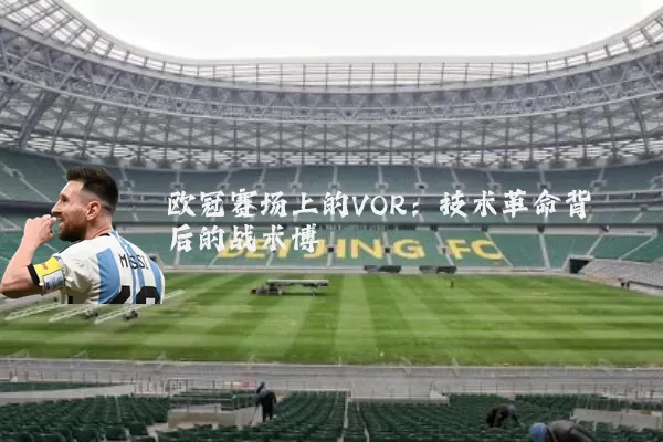 欧冠赛场上的VOR：技术革命背后的战术博弈