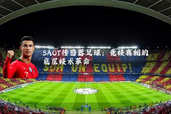 SAOT传感器足球:竞技真相的底层技术革命