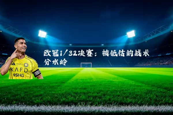 欧冠1/32决赛:被低估的战术分水岭