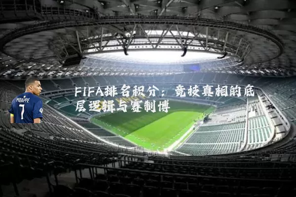 FIFA排名积分:竞技真相的底层逻辑与赛制博弈