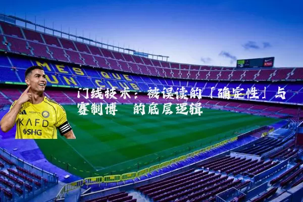 门线技术：被误读的「确定性」与赛制博弈的底层逻辑
