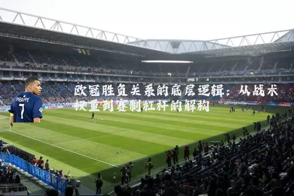 欧冠胜负关系的底层逻辑:从战术权重到赛制杠杆的解构