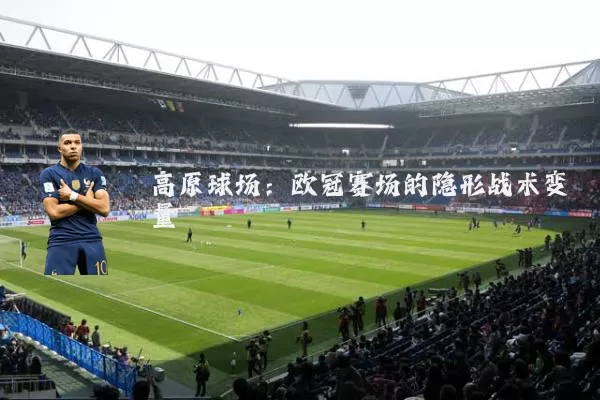 高原球场：欧冠赛场的隐形战术变量