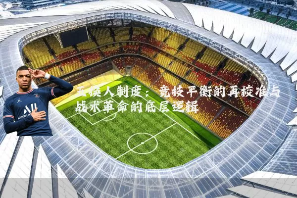 五换人制度:竞技平衡的再校准与战术革命的底层逻辑