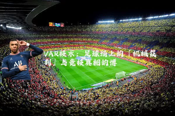 VAR技术：足球场上的「机械裁判」与竞技真相的博弈